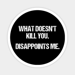 What Doesn't Kill You Disappoints Me Magnet